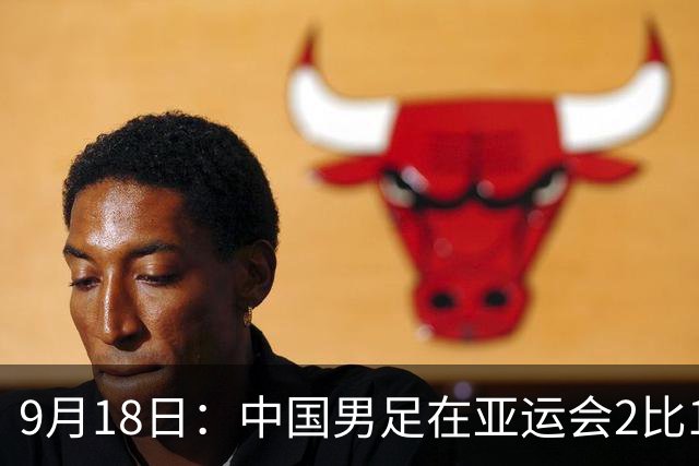 9月18日：中国男足在亚运会2比1逆转朝鲜！朝鲜队输给了两个来自中超的“老骨头”